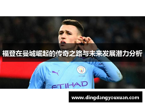 福登在曼城崛起的传奇之路与未来发展潜力分析