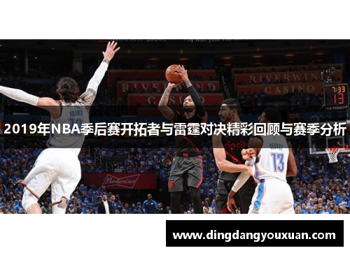2019年NBA季后赛开拓者与雷霆对决精彩回顾与赛季分析